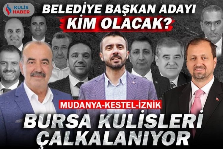 Bursa’nın Kestel, Mudanya ve İznik ilçelerinde belediye başkan adayı kim olacak? Sürpriz isimler var mı?